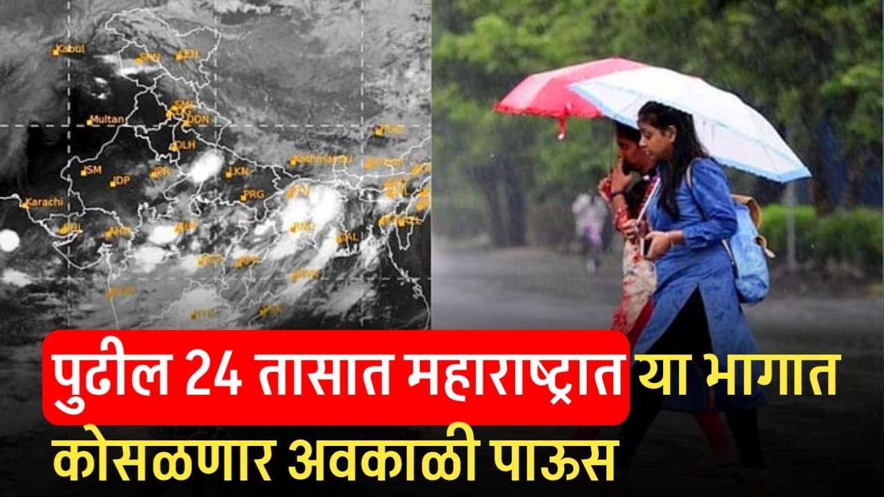 पुढील 24 तासात महाराष्ट्रात या भागात कोसळणार अवकाळी पाऊस Maharashtra Weather Updates Today