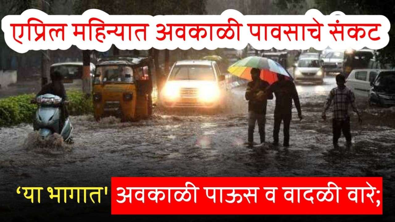 उद्या ‘या भागात’ अवकाळी पाऊस आणि वादळी वारे; एप्रिलमध्ये अवकाळी पावसाचे संकट